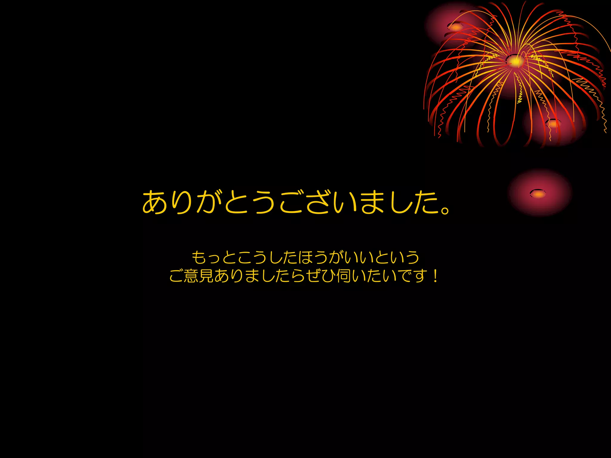 ありがとうございました。
   もっとこうしたほうがいいという
 ご意見ありましたらぜひ伺いたいです！
 