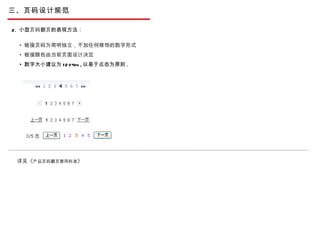 三、页码设计规范 链接页码为简明独立，不加任何修饰的数字形式 链接颜色由当前页面设计决定 数字大小建议为 12-14px , 以易于点击为原则 . 2.  小型 页码翻页 的表现方法：  详见《 产品页码翻页普用标准 》 