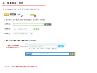 二、搜索框设计规范 d.  图标形式（放大镜）和文字形式可搭配使用，会出现如下三种情况： 文字形式： 搭配使用： 图形形式： c.  搜索 button 规范文字为“搜索”避免采用其他描述。比如： 使用 SOSO 引擎的可考虑在搜索框前加 SOSO LOGO 同一个 web 产品中搜索的位置和表现形式尽量保持一致 