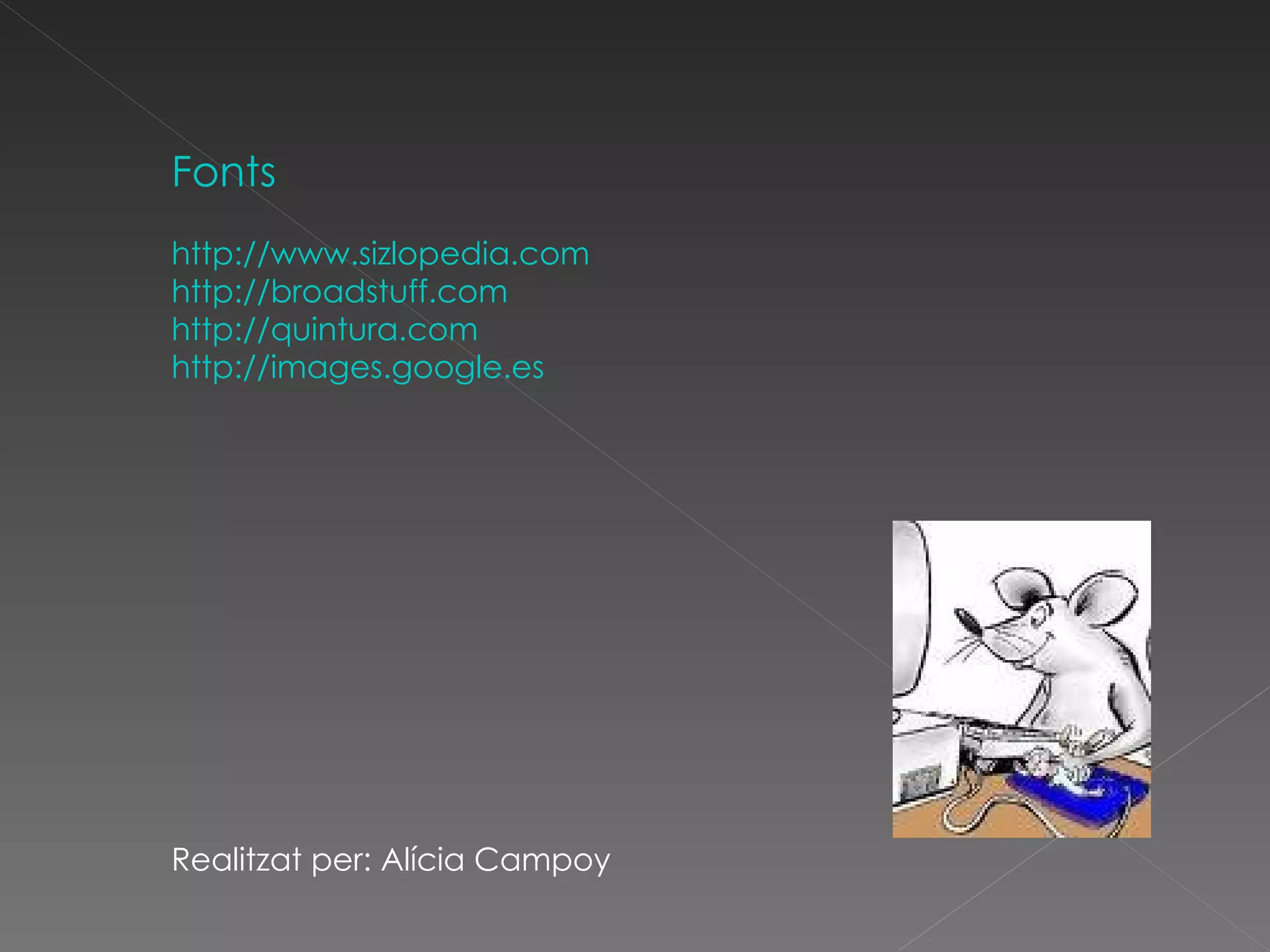 Fonts http://www.sizlopedia.com http://broadstuff.com http://quintura.com http://images.google.es Realitzat per: Alícia Campoy 