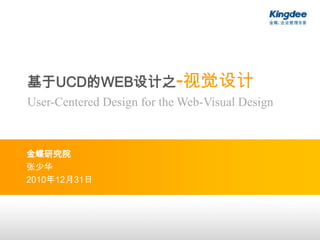 基于UCD的WEB设计之-视觉设计 User-Centered Design for the Web-Visual Design 金蝶研究院 张少华 2010年12月31日 