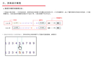三、页码设计规范 1. 普通页码翻页 的表现方法：  页码由三部分构成：一为页码状态区，表明页码在当前第几页位置以及共有多少页；二为页码翻页区，由上下翻页按钮与页码显示区构成；三为跳转翻页区。三部分组成页码翻页区域位于产品右下角，三部分距离不可分开过大。 链接页码的设计力求简明独立， 页码与页码之间的间距不小于鼠标手型的距离，如图所示 