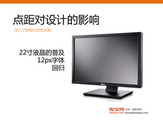 点距对设计的影响
深入了解我们的显示器




 22寸液晶的普及
     12px字体
         回归




              人马 - 北京UED
              renma@taobao.com
 
