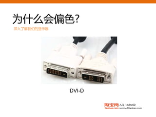 为什么会偏色?
深入了解我们的显示器


                      面板特性
                      驱动
                      灰度偏移
                      色温

      D-Sub
                      环境光
                       DVI
              DVI-D

                             人马 - 北京UED
                             renma@taobao.com
 