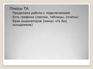 Плюсы ТАПроделана работа с подключениемЕсть графика (свечки, таблицы, отчеты)База индикаторов (минус что без исходников)