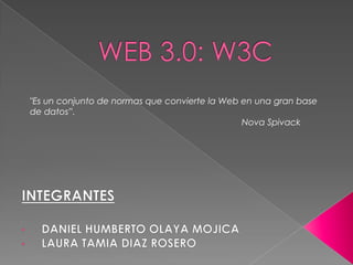 WEB 3.0: W3C "Es un conjunto de normas que convierte la Web en una gran base de datos”. Nova Spivack INTEGRANTES  ,[object Object]