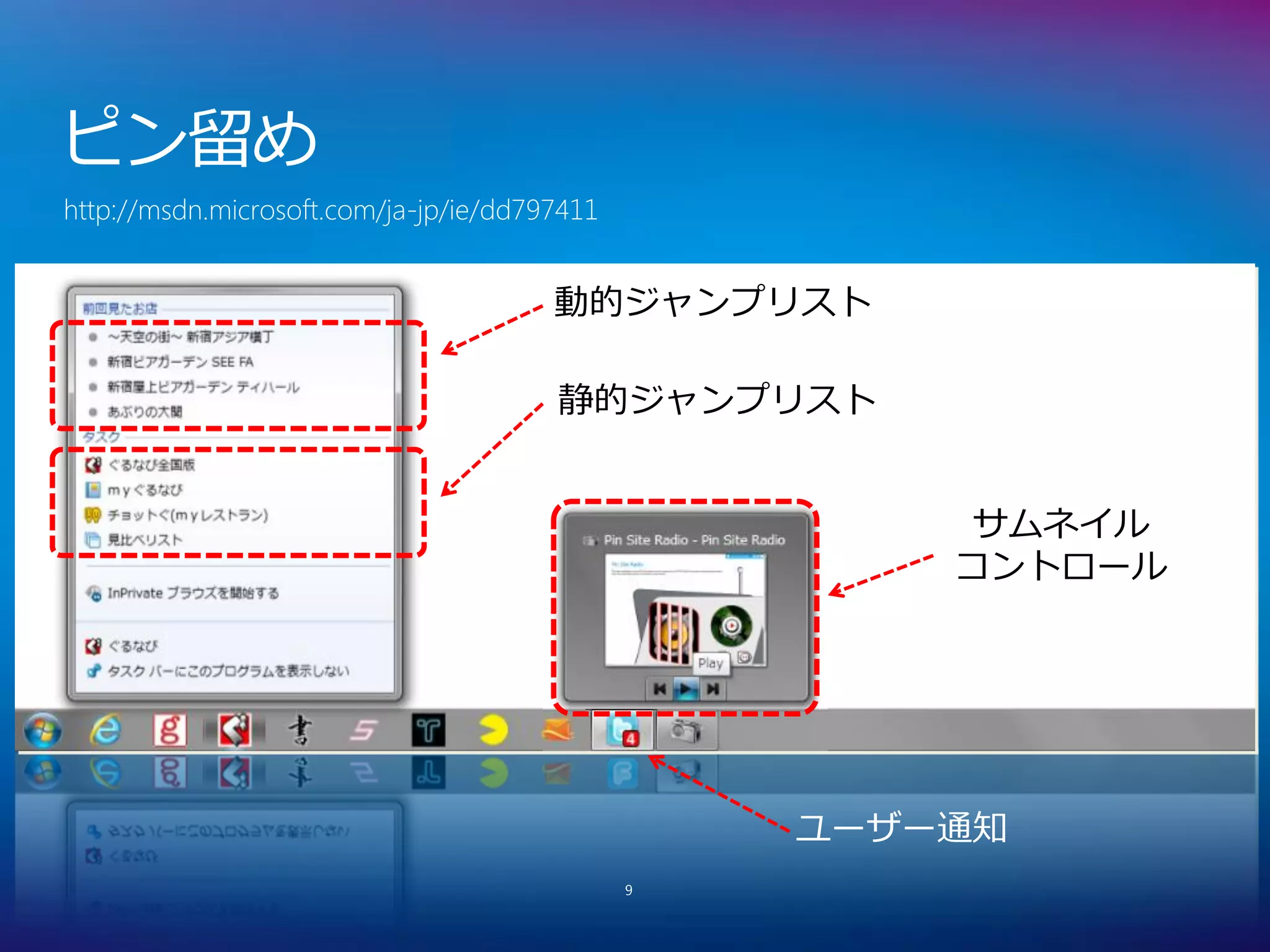 ピン留め
http://msdn.microsoft.com/ja-jp/ie/dd797411


                                       動的ジャンプリスト

                                       静的ジャンプリスト


                                                      サムネイル
                                                      コントロール




                                                  ユーザー通知
                                              9
 