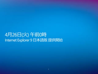4月26日(火) 午前0時
Internet Explorer 9 日本語版 提供開始




                     2
 