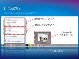ピン留め
http://msdn.microsoft.com/ja-jp/ie/dd797411


                                       動的ジャンプリスト

                                       静的ジャンプリスト


                                                      サムネイル
                                                      コントロール




                                                  ユーザー通知
                                              9
 