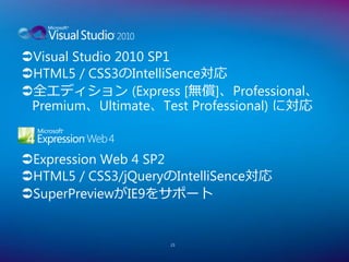 Visual Studio 2010 SP1
HTML5 / CSS3のIntelliSence対応
全エディション (Express [無償]、Professional、
 Premium、Ultimate、Test Professional) に対応


Expression Web 4 SP2
HTML5 / CSS3/jQueryのIntelliSence対応
SuperPreviewがIE9をサポート


                    23
 