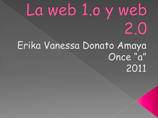 La web 1.o y web 2.0Erika Vanessa Donato AmayaOnce “a”2011