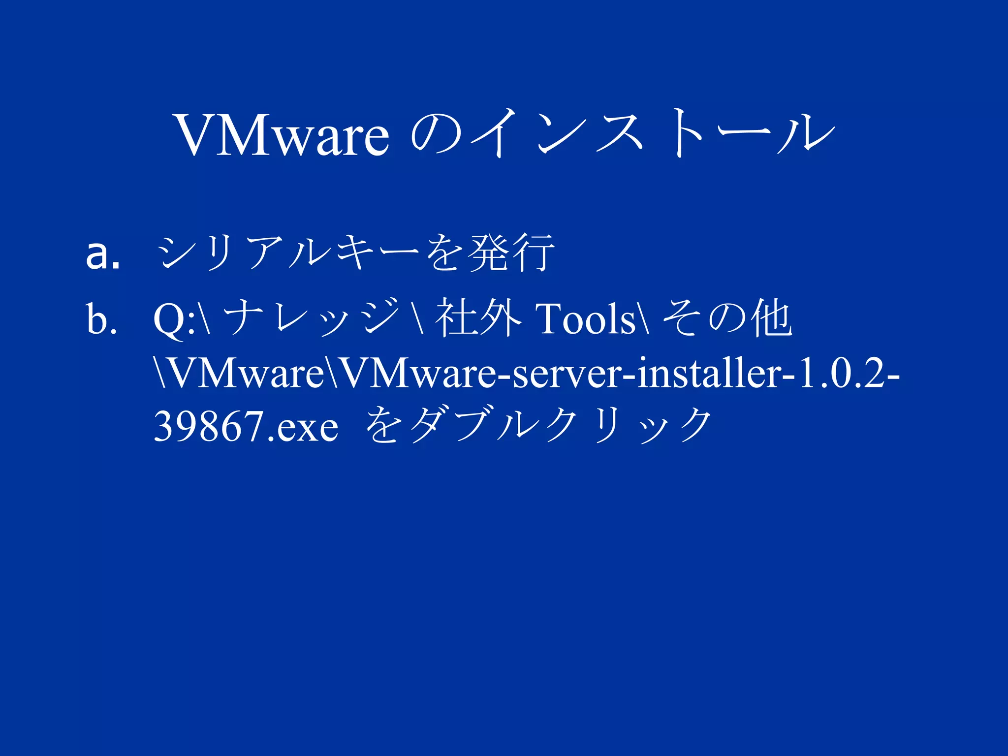 VMware のインストール シリアルキーを発行 Q:\ ナレッジ \ 社外 Tools\ その他 \VMware\VMware-server-installer-1.0.2-39867.exe  をダブルクリック 