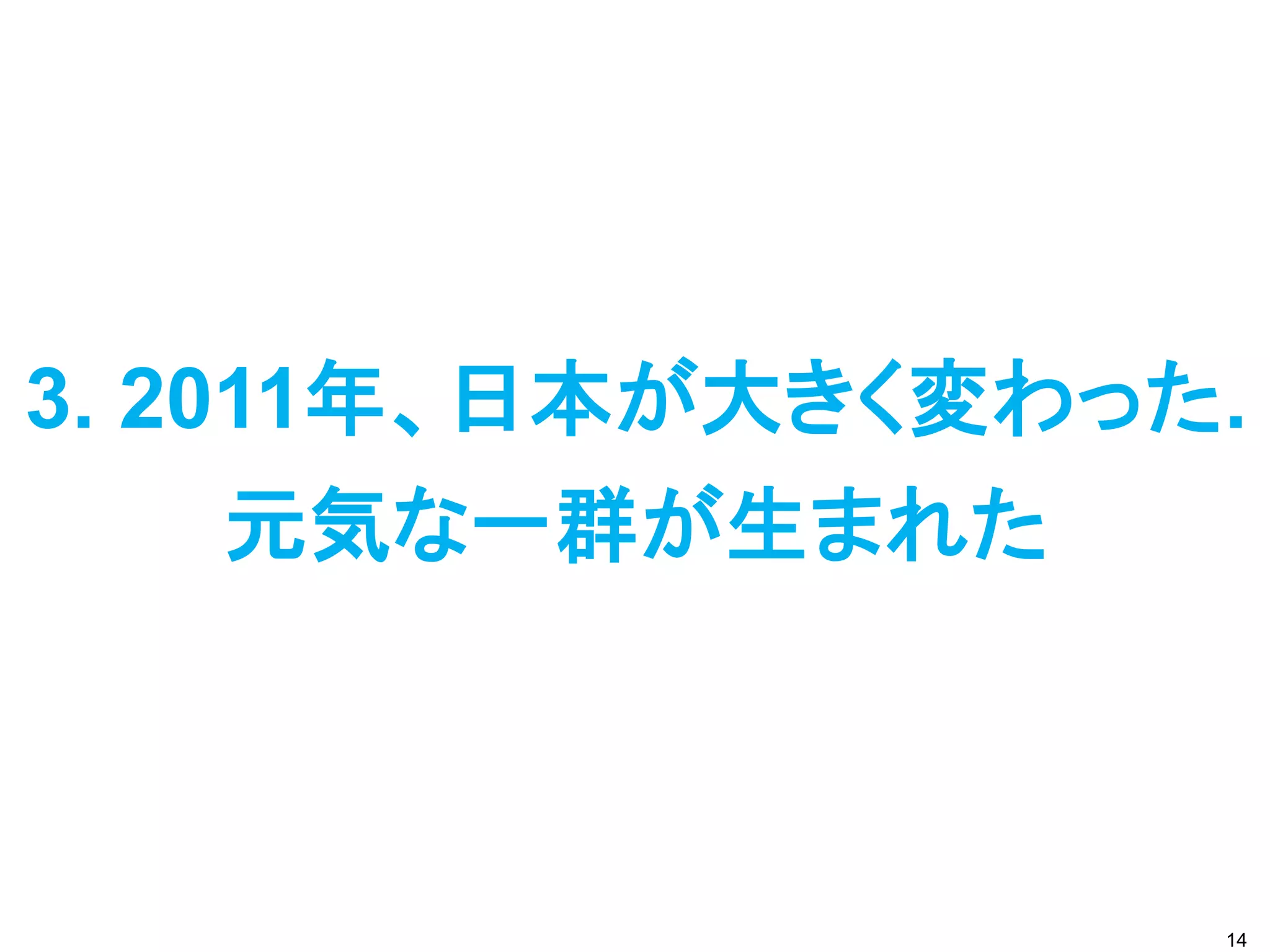 3. 2011年、日本が大きく変わった.
     元気な一群が生まれた



                   14
 