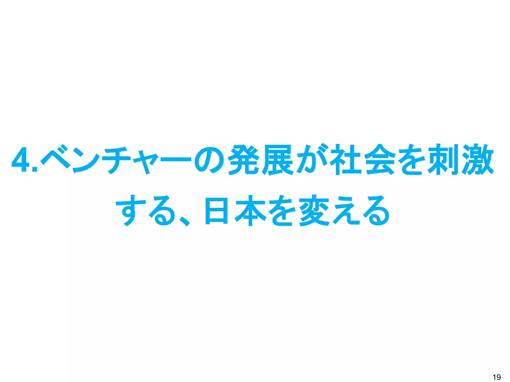 4.ベンチャーの発展が社会を刺激
    する、日本を変える



               19
 