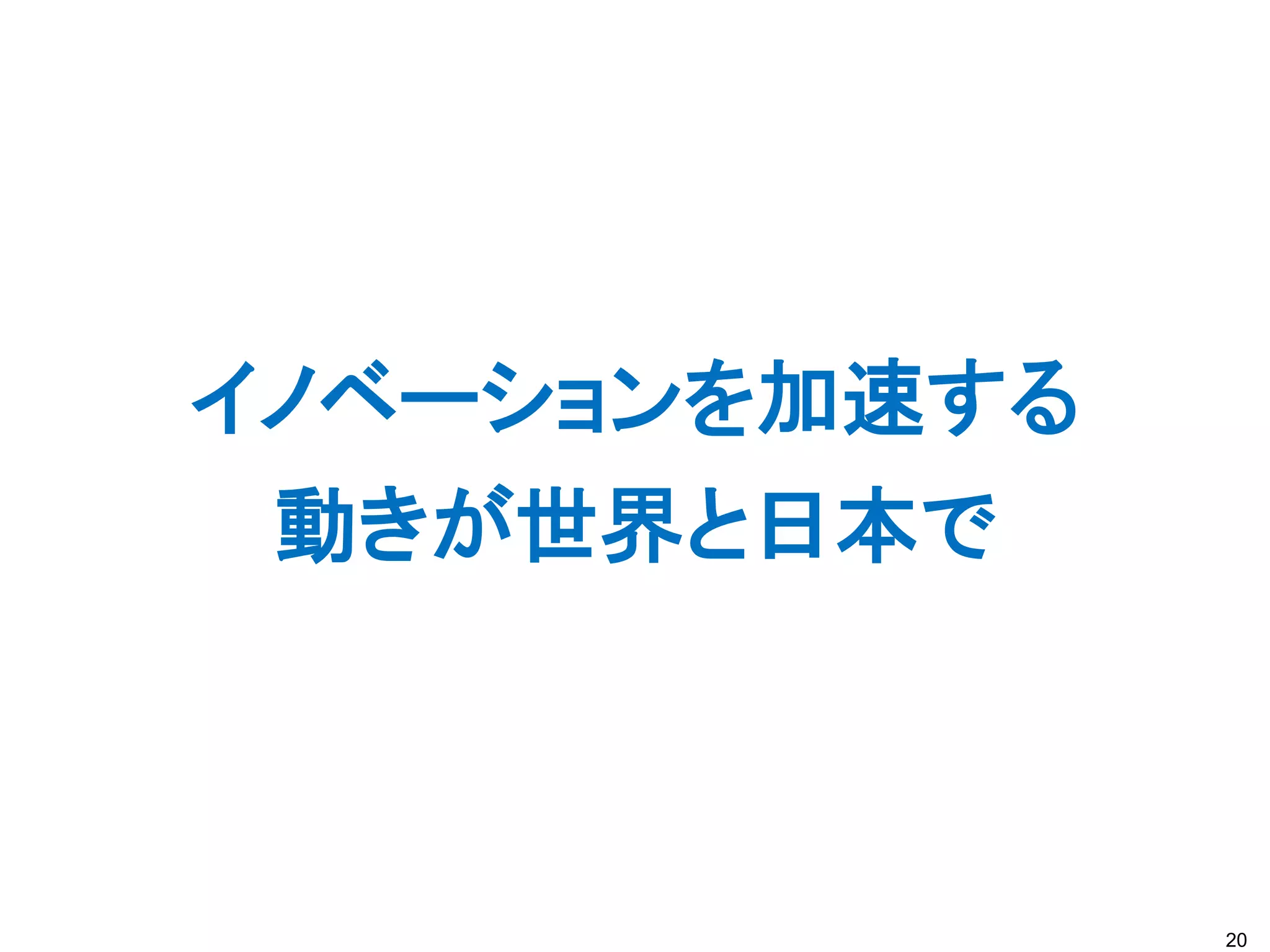 イノベーションを加速する
 動きが世界と日本で



               20
 