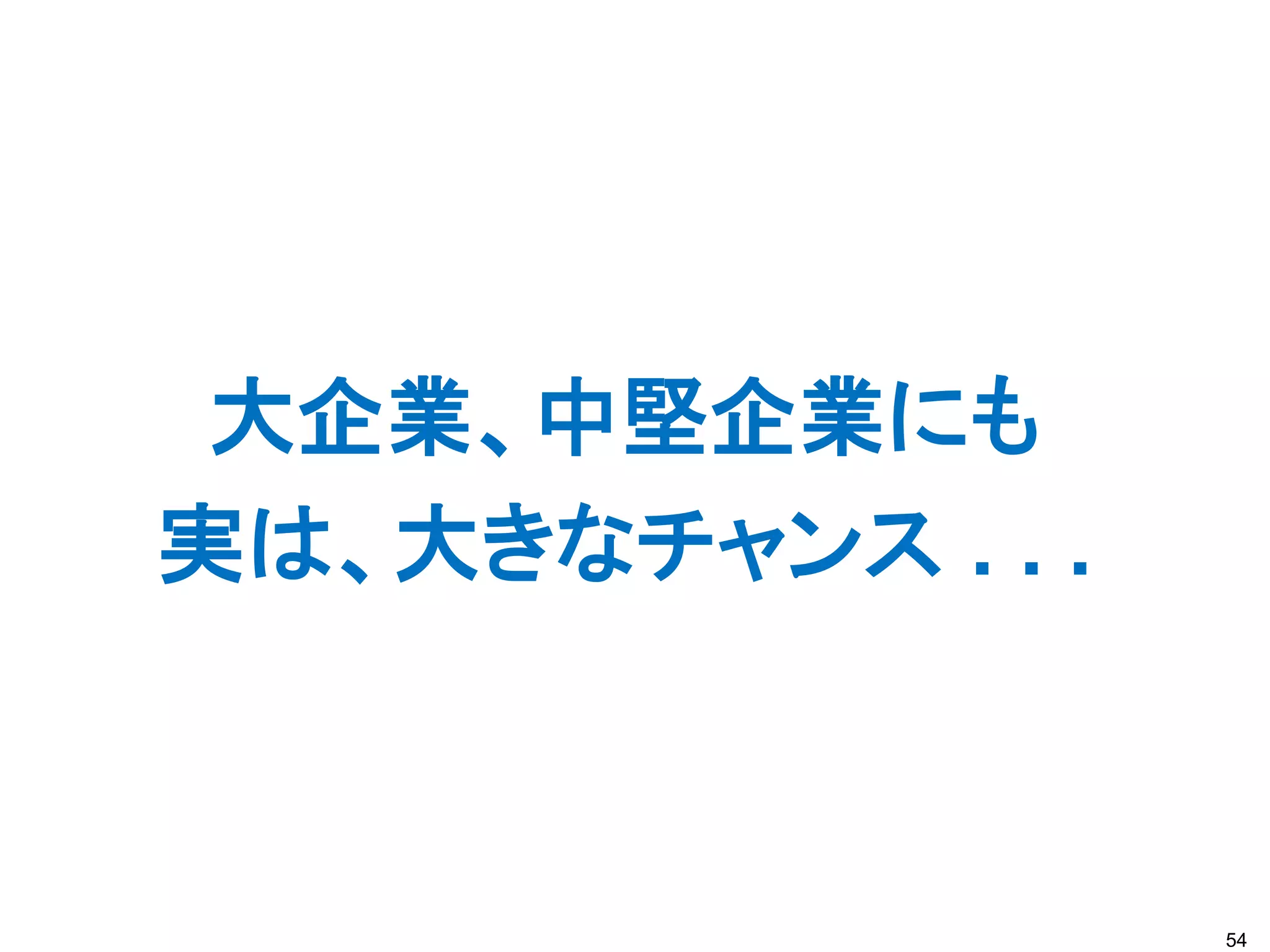 大企業、中堅企業にも
実は、大きなチャンス . . .



                   54
 