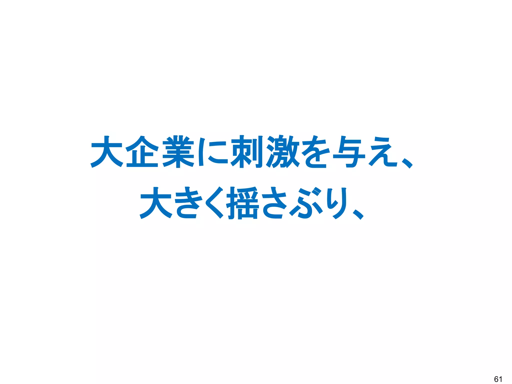 大企業に刺激を与え、
 大きく揺さぶり、



             61
 