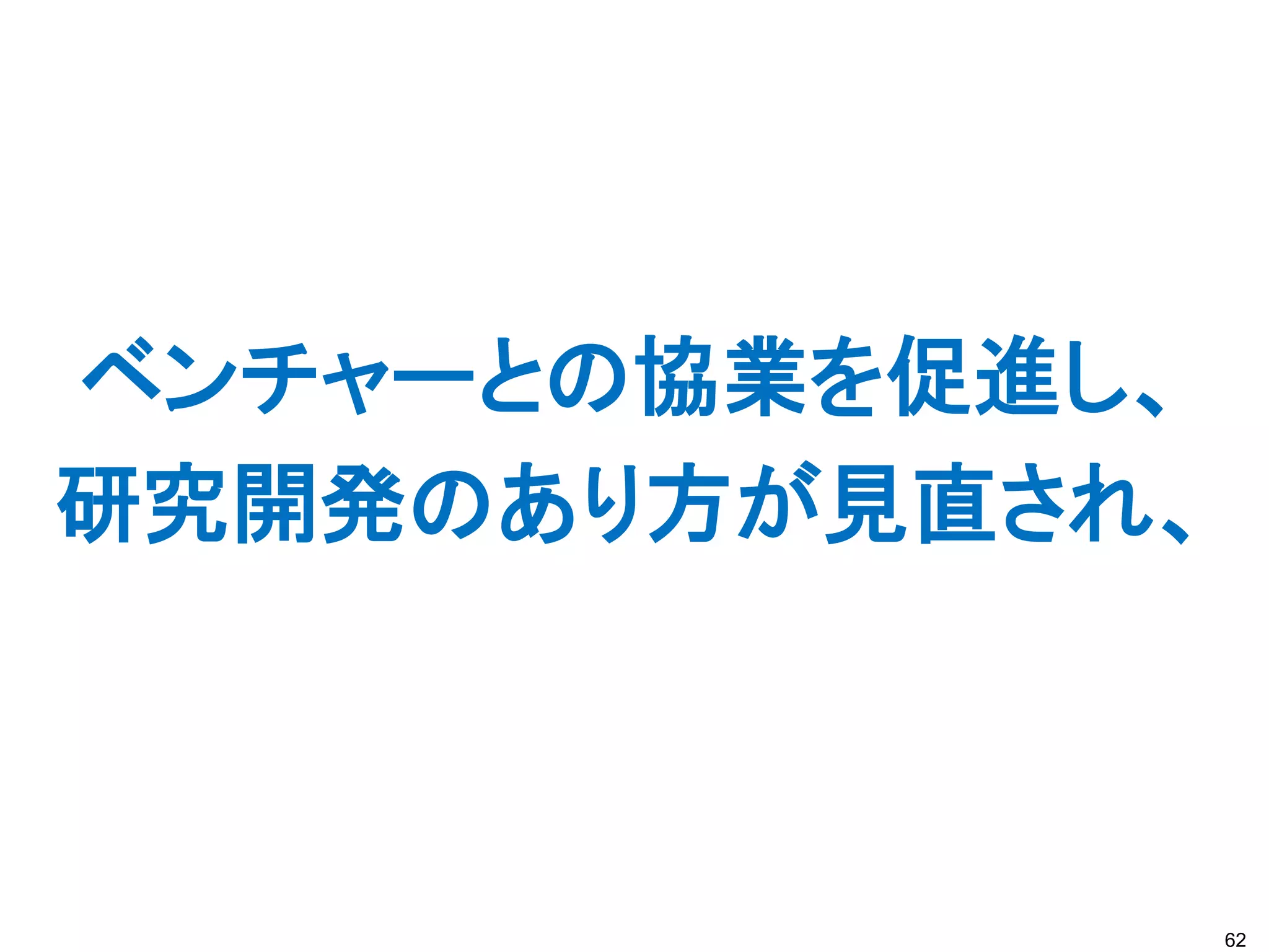 ベンチャーとの協業を促進し、
研究開発のあり方が見直され、



                 62
 