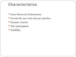 Characteristics Faster Retrieval of information Provide the user with rich user-interface. Dynamic content. User participation Scalability 