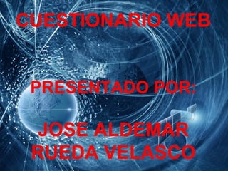 CUESTIONARIO WEB


 PRESENTADO POR:

  JOSE ALDEMAR
 RUEDA VELASCO
 