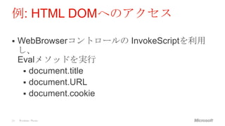 例: HTML DOMへのアクセス

    WebBrowserコントロールの InvokeScriptを利用
     し、
     Evalメソッドを実行
       document.title
       document.URL
       document.cookie


20   Windows Phone
 