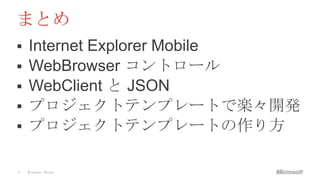 まとめ
    Internet Explorer Mobile
    WebBrowser コントロール
    WebClient と JSON
    プロジェクトテンプレートで楽々開発
    プロジェクトテンプレートの作り方

33   Windows Phone
 