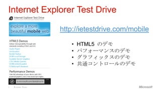 Internet Explorer Test Drive

                    http://ietestdrive.com/mobile

                       •   HTML5 のデモ
                       •   パフォーマンスのデモ
                       •   グラフィックスのデモ
                       •   共通コントロールのデモ



5   Windows Phone
 
