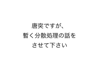 唐突ですが、
暫く分散処理の話を
 させて下さい
 
