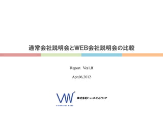 通常会社説明会とＷＥＢ会社説明会の比較


       Report Ver1.0

        Apr,06,2012




          株式会社ビューポイントウェア
 
