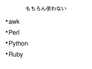もちろん使わない

    ●
        awk
    ●
        Perl
    ●
        Python
    ●
        Ruby
                   
 