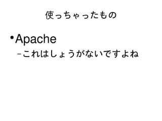 使っちゃったもの

    ●
        Apache
        – これはしょうがないですよね




                  
 