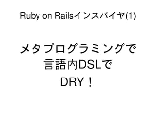 Ruby on Railsインスパイヤ(1)


    メタプログラミングで
      言語内DSLで
       DRY！

               
 
