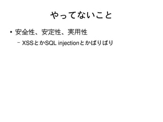 やってないこと
    ●   安全性、安定性、実用性
        –   XSSとかSQL injectionとかばりばり




                            
 
