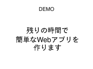 DEMO



      残りの時間で
    簡単なWebアプリを
       作ります

         
 