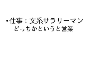 ●
        仕事：文系サラリーマン
        – どっちかというと営業




                
 