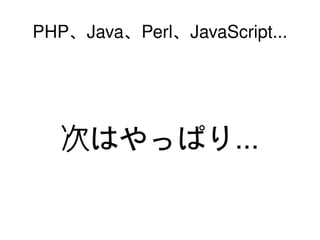 PHP、Java、Perl、JavaScript...




      次はやっぱり...

                  
 