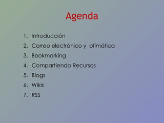 Agenda Introducción Correo electrónico y  ofimática  Bookmarking Compartiendo Recursos Blogs Wikis RSS 