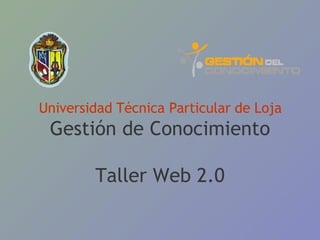 Universidad Técnica Particular de Loja Gestión de Conocimiento Taller Web 2.0 