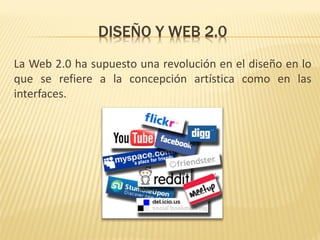 DISEÑO Y WEB 2.0
La Web 2.0 ha supuesto una revolución en el diseño en lo
que se refiere a la concepción artística como en las
interfaces.
 