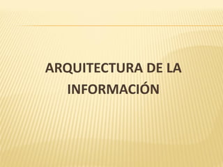 ARQUITECTURA DE LA
  INFORMACIÓN
 