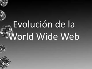 Evolución de la
World Wide Web
 