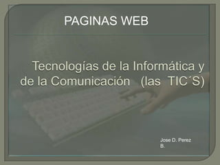 PAGINAS WEB




              Jose D. Perez
              B.
 