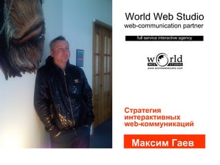 World Web Studio web-communication partner   full service interactive agency Максим Гаев Стратегия  интерактивных  web- коммуникаций 