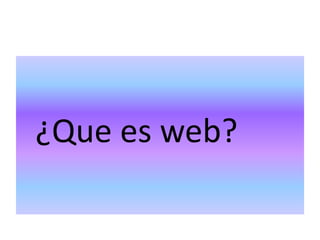 ¿Que es web?
 