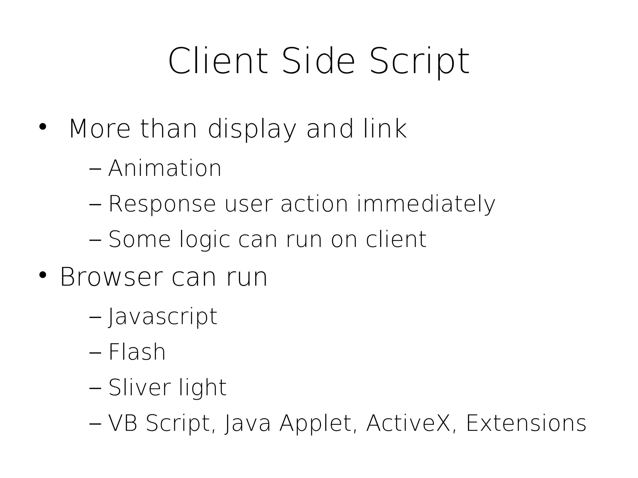 Client Side Script

    More than display and link
      – Animation
      – Response user action immediately
      – Some logic can run on client

    Browser can run
      – Javascript
      – Flash
      – Sliver light
      – VB Script, Java Applet, ActiveX, Extensions
 