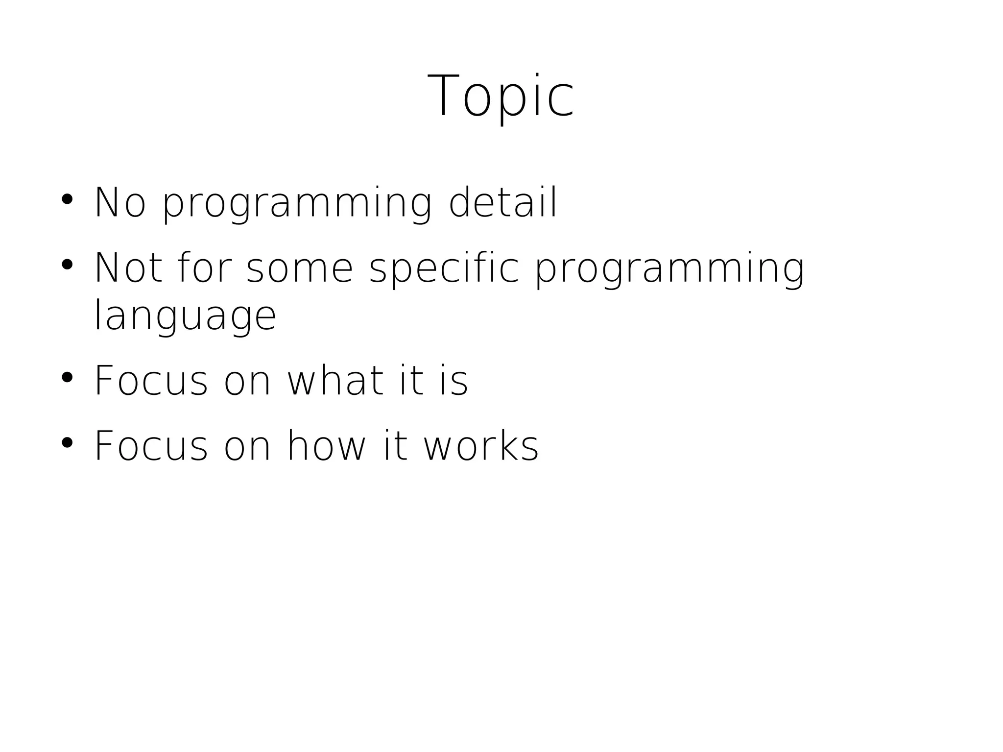 Topic

    No programming detail

    Not for some specific programming
    language

    Focus on what it is

    Focus on how it works
 