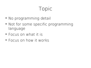 Topic

    No programming detail

    Not for some specific programming
    language

    Focus on what it is

    Focus on how it works
 