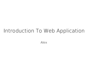 Introduction To Web Application

              Alex
 