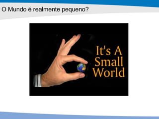 O Mundo é realmente pequeno? 