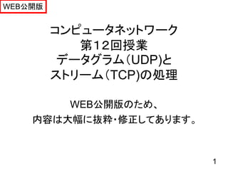 WEB公開版


         コンピュータネットワーク
            第１２回授業
          データグラム（UDP)と
         ストリーム（TCP)の処理

        WEB公開版のため、
    内容は大幅に抜粋・修正してあります。



                         1
 